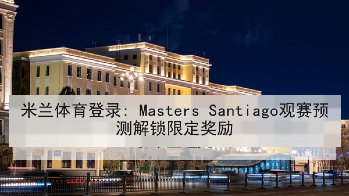 米兰体育登录: Masters Santiago观赛预测解锁限定奖励
