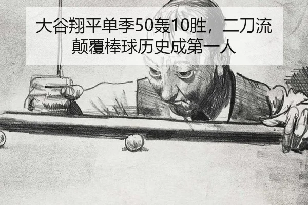 大谷翔平单季50轰10胜，二刀流颠覆棒球历史成第一人