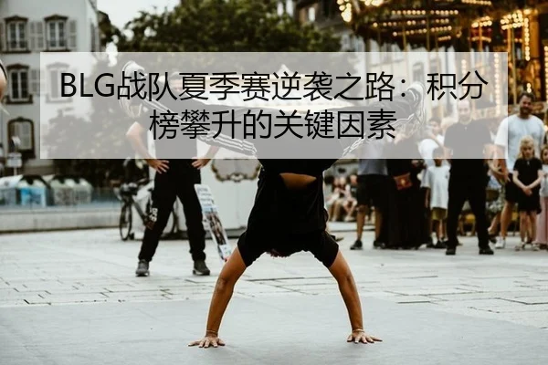 BLG战队夏季赛逆袭之路：积分榜攀升的关键因素