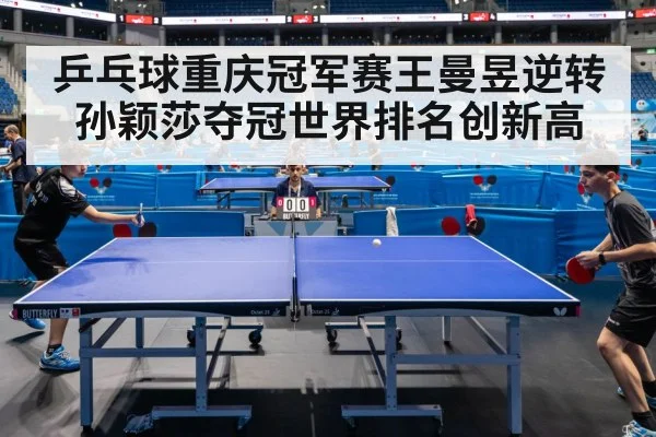 乒乓球重庆冠军赛王曼昱逆转孙颖莎夺冠世界排名创新高