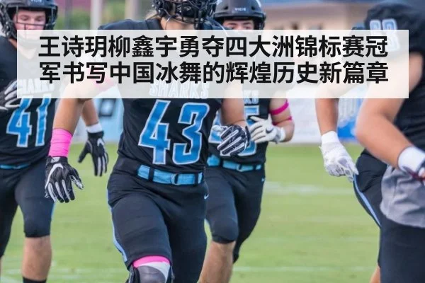 王诗玥柳鑫宇勇夺四大洲锦标赛冠军书写中国冰舞的辉煌历史新篇章