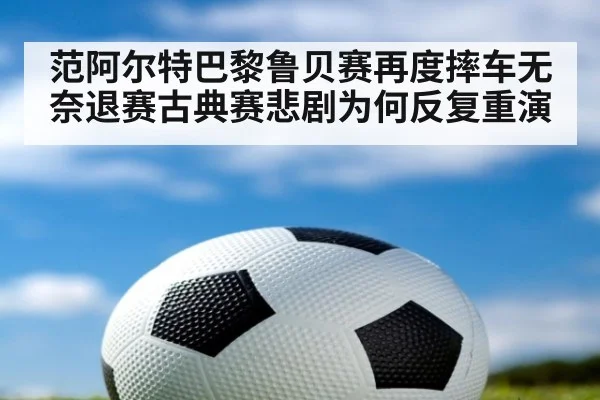 范阿尔特巴黎鲁贝赛再度摔车无奈退赛古典赛悲剧为何反复重演